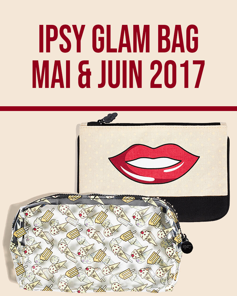 Ipsy Glam Bag Mai & Juin 2017